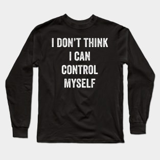 I Don't Think I Can Control Myself Long Sleeve T-Shirt